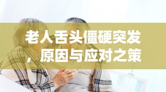 老人舌頭僵硬突發(fā)，原因與應對之策