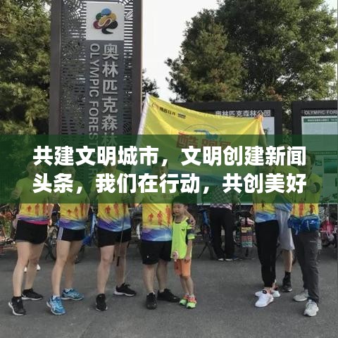 共建文明城市，文明創建新聞頭條，我們在行動，共創美好未來！